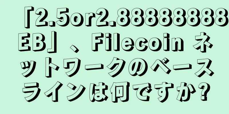 「2.5or2.88888888EB」、Filecoin ネットワークのベースラインは何ですか?