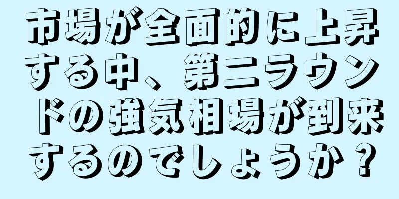 市場が全面的に上昇する中、第二ラウンドの強気相場が到来するのでしょうか？