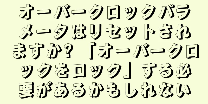 オーバークロックパラメータはリセットされますか? 「オーバークロックをロック」する必要があるかもしれない