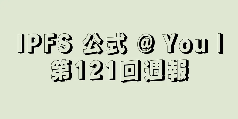 IPFS 公式 @ You |第121回週報