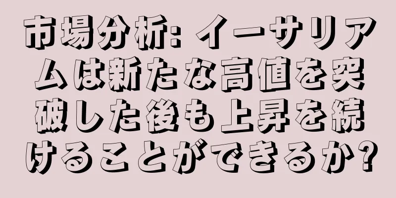 市場分析: イーサリアムは新たな高値を突破した後も上昇を続けることができるか?