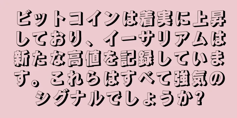 ビットコインは着実に上昇しており、イーサリアムは新たな高値を記録しています。これらはすべて強気のシグナルでしょうか?