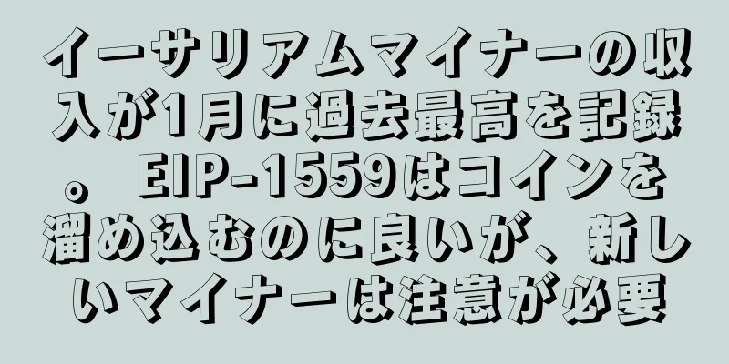 イーサリアムマイナーの収入が1月に過去最高を記録。 EIP-1559はコインを溜め込むのに良いが、新しいマイナーは注意が必要