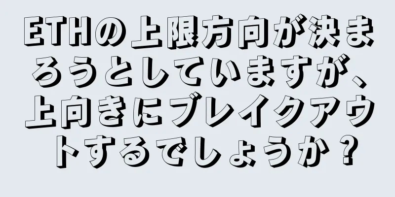 ETHの上限方向が決まろうとしていますが、上向きにブレイクアウトするでしょうか？