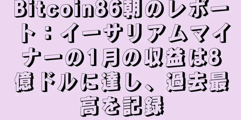 Bitcoin86朝のレポート：イーサリアムマイナーの1月の収益は8億ドルに達し、過去最高を記録
