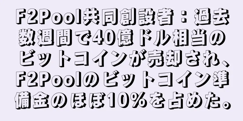 F2Pool共同創設者：過去数週間で40億ドル相当のビットコインが売却され、F2Poolのビットコイン準備金のほぼ10％を占めた。