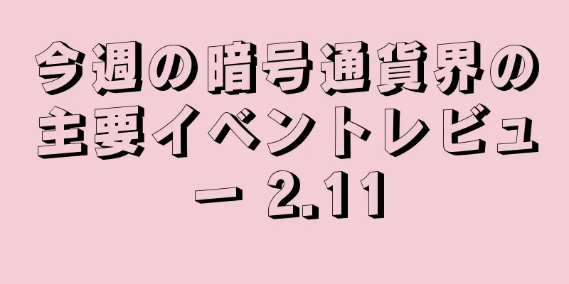 今週の暗号通貨界の主要イベントレビュー 2.11