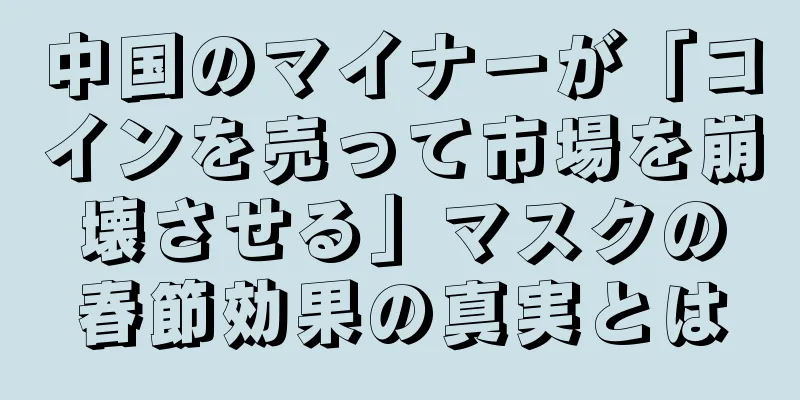 中国のマイナーが「コインを売って市場を崩壊させる」マスクの春節効果の真実とは