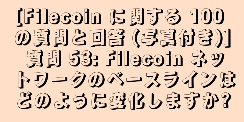 [Filecoin に関する 100 の質問と回答 (写真付き)] 質問 53: Filecoin ネットワークのベースラインはどのように変化しますか?
