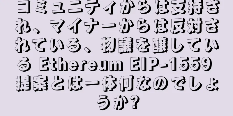 コミュニティからは支持され、マイナーからは反対されている、物議を醸している Ethereum EIP-1559 提案とは一体何なのでしょうか?