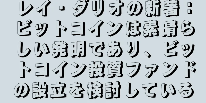 レイ・ダリオの新著：ビットコインは素晴らしい発明であり、ビットコイン投資ファンドの設立を検討している