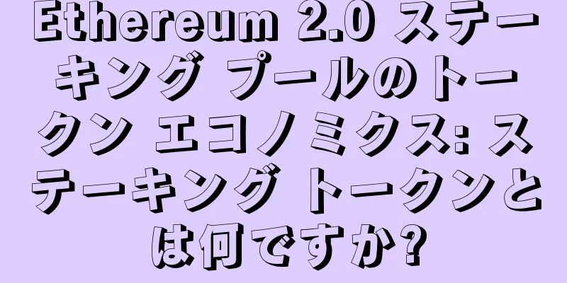 Ethereum 2.0 ステーキング プールのトークン エコノミクス: ステーキング トークンとは何ですか?