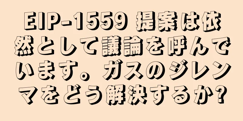 EIP-1559 提案は依然として議論を呼んでいます。ガスのジレンマをどう解決するか?