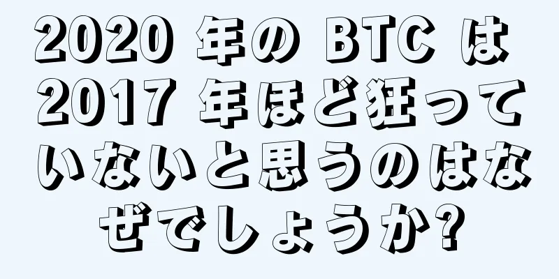 2020 年の BTC は 2017 年ほど狂っていないと思うのはなぜでしょうか?