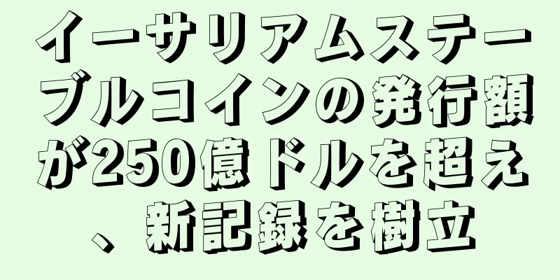 イーサリアムステーブルコインの発行額が250億ドルを超え、新記録を樹立