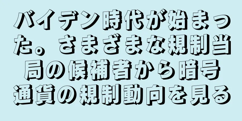 バイデン時代が始まった。さまざまな規制当局の候補者から暗号通貨の規制動向を見る
