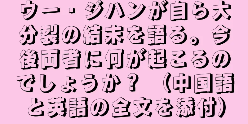 ウー・ジハンが自ら大分裂の結末を語る。今後両者に何が起こるのでしょうか？ （中国語と英語の全文を添付）