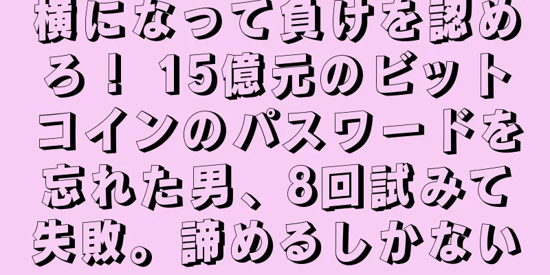 横になって負けを認めろ！ 15億元のビットコインのパスワードを忘れた男、8回試みて失敗。諦めるしかない