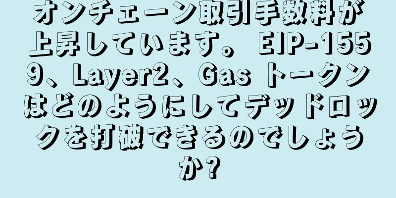 オンチェーン取引手数料が上昇しています。 EIP-1559、Layer2、Gas トークンはどのようにしてデッドロックを打破できるのでしょうか?