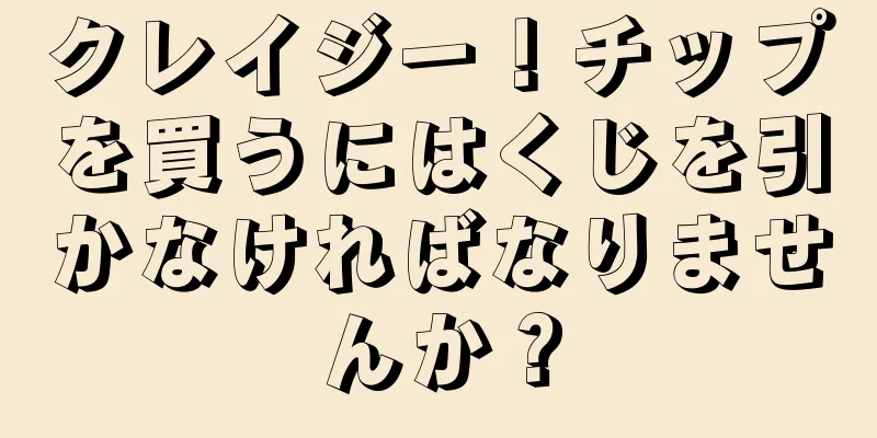 クレイジー！チップを買うにはくじを引かなければなりませんか？