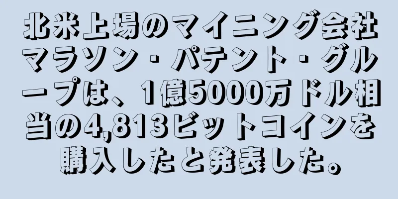 北米上場のマイニング会社マラソン・パテント・グループは、1億5000万ドル相当の4,813ビットコインを購入したと発表した。