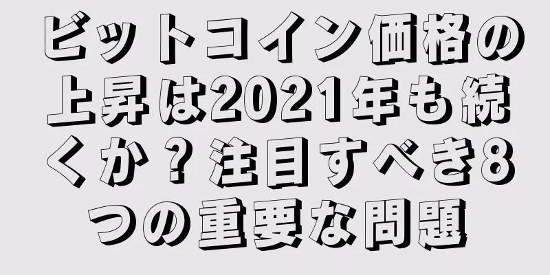 ビットコイン価格の上昇は2021年も続くか？注目すべき8つの重要な問題