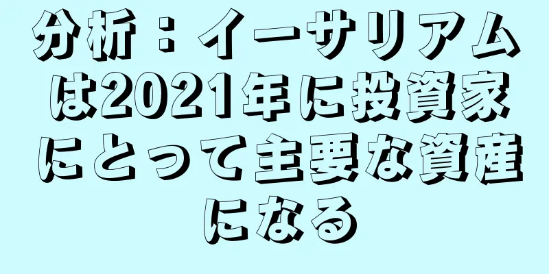 分析：イーサリアムは2021年に投資家にとって主要な資産になる