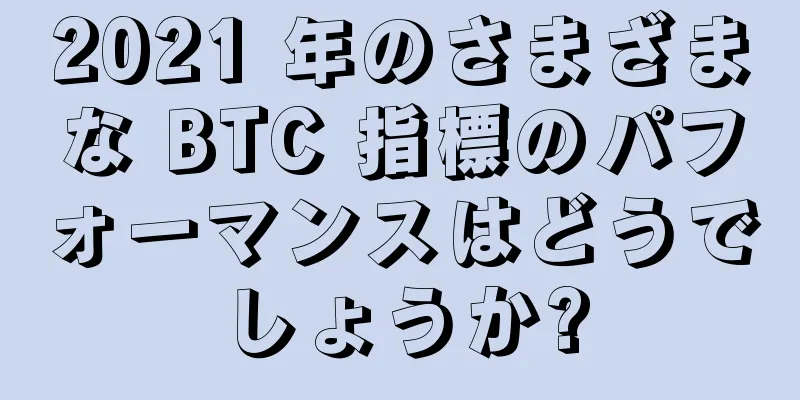 2021 年のさまざまな BTC 指標のパフォーマンスはどうでしょうか?