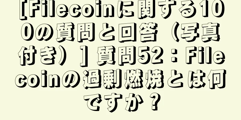 [Filecoinに関する100の質問と回答（写真付き）] 質問52：Filecoinの過剰燃焼とは何ですか？