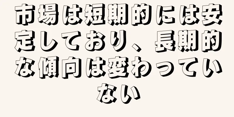 市場は短期的には安定しており、長期的な傾向は変わっていない
