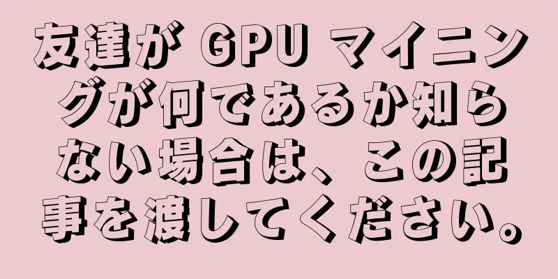 友達が GPU マイニングが何であるか知らない場合は、この記事を渡してください。