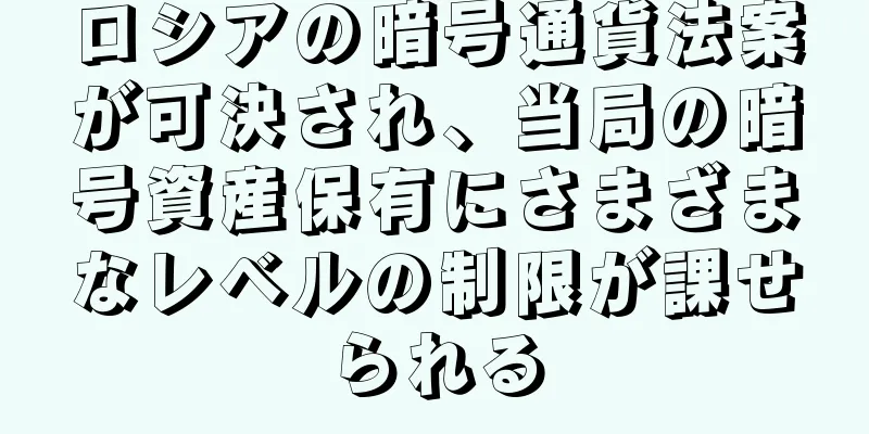 ロシアの暗号通貨法案が可決され、当局の暗号資産保有にさまざまなレベルの制限が課せられる