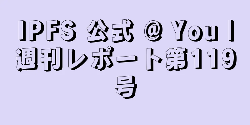 IPFS 公式 @ You |週刊レポート第119号