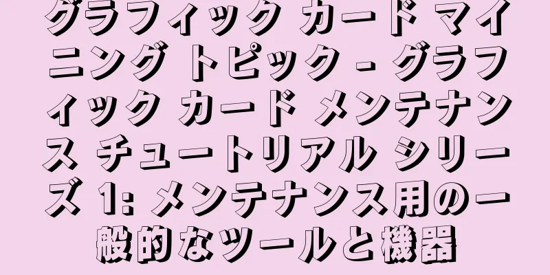 グラフィック カード マイニング トピック - グラフィック カード メンテナンス チュートリアル シリーズ 1: メンテナンス用の一般的なツールと機器