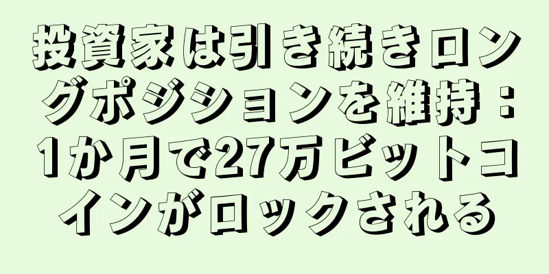 投資家は引き続きロングポジションを維持：1か月で27万ビットコインがロックされる