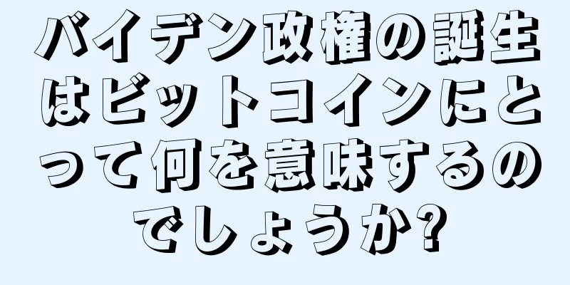 バイデン政権の誕生はビットコインにとって何を意味するのでしょうか?