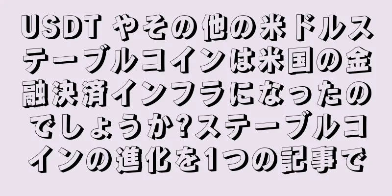 USDT やその他の米ドルステーブルコインは米国の金融決済インフラになったのでしょうか?ステーブルコインの進化を1つの記事で