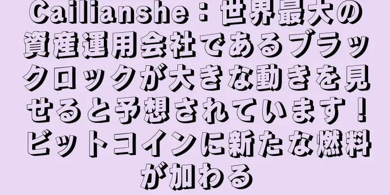 Cailianshe：世界最大の資産運用会社であるブラックロックが大きな動きを見せると予想されています！ビットコインに新たな燃料が加わる