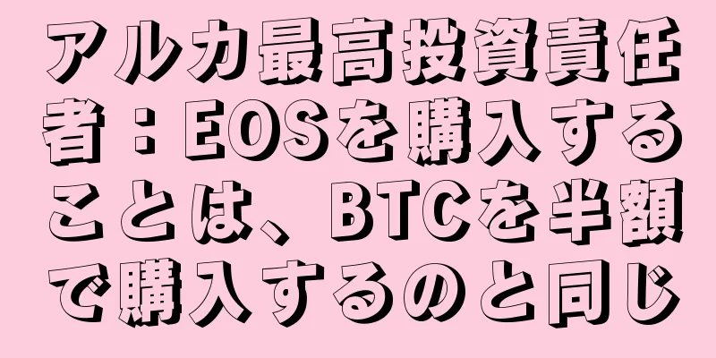 アルカ最高投資責任者：EOSを購入することは、BTCを半額で購入するのと同じ