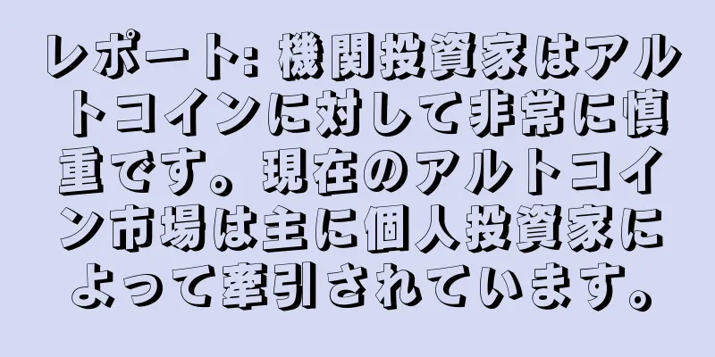 レポート: 機関投資家はアルトコインに対して非常に慎重です。現在のアルトコイン市場は主に個人投資家によって牽引されています。