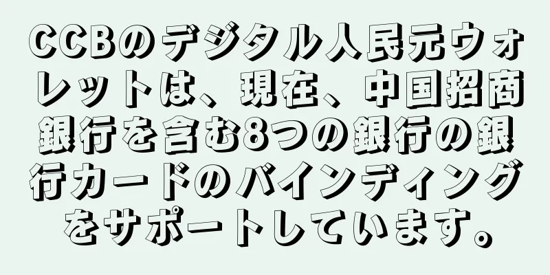 CCBのデジタル人民元ウォレットは、現在、中国招商銀行を含む8つの銀行の銀行カードのバインディングをサポートしています。