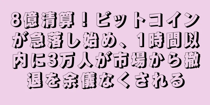 8億清算！ビットコインが急落し始め、1時間以内に3万人が市場から撤退を余儀なくされる