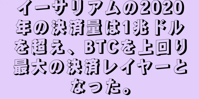 イーサリアムの2020年の決済量は1兆ドルを超え、BTCを上回り最大の決済レイヤーとなった。