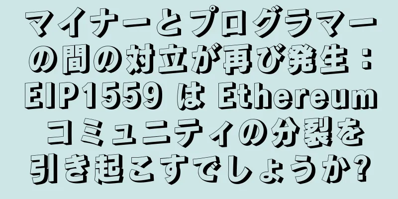 マイナーとプログラマーの間の対立が再び発生：EIP1559 は Ethereum コミュニティの分裂を引き起こすでしょうか?