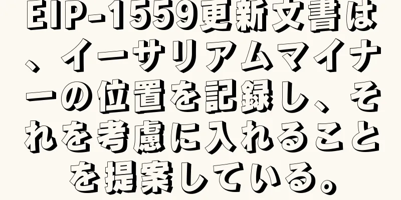 EIP-1559更新文書は、イーサリアムマイナーの位置を記録し、それを考慮に入れることを提案している。