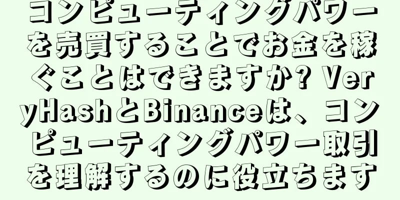コンピューティングパワーを売買することでお金を稼ぐことはできますか? VeryHashとBinanceは、コンピューティングパワー取引を理解するのに役立ちます