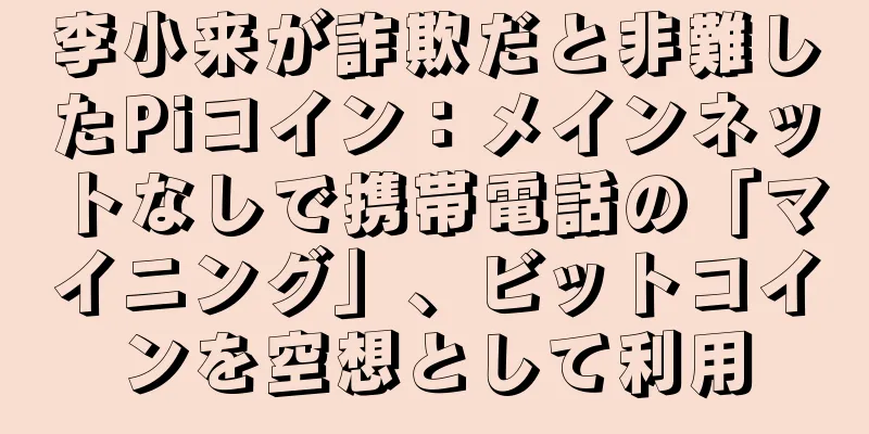 李小来が詐欺だと非難したPiコイン：メインネットなしで携帯電話の「マイニング」、ビットコインを空想として利用
