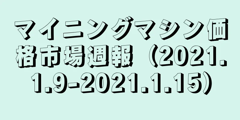 マイニングマシン価格市場週報（2021.1.9-2021.1.15）