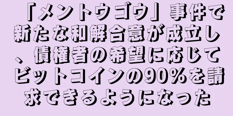 「メントウゴウ」事件で新たな和解合意が成立し、債権者の希望に応じてビットコインの90％を請求できるようになった