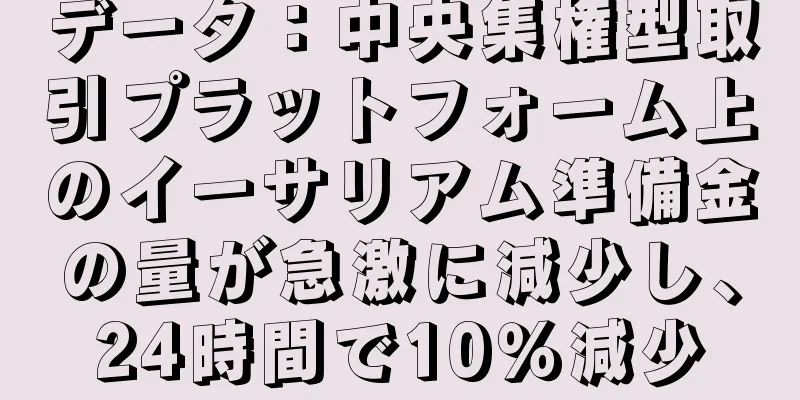 データ：中央集権型取引プラットフォーム上のイーサリアム準備金の量が急激に減少し、24時間で10％減少